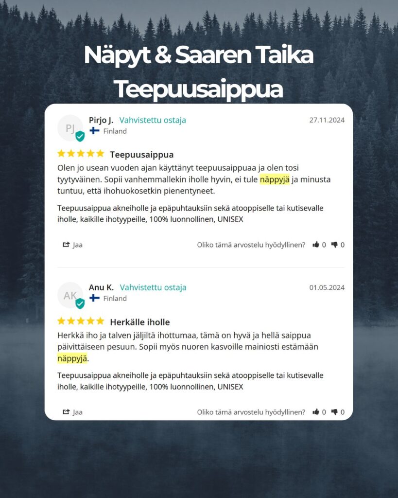 Asiakaspalaute: "Olen jo usean vuoden ajan käyttänyt teepuusaippuaa ja olen tosi tyytyväinen. Sopii vanhemmallekin iholle hyvin, ei tule näppyjä ja minusta tuntuu, että ihohuokosetkin pienentyneet." -Pirjo J.