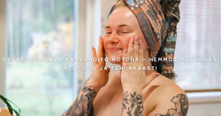 Syväpuhdistava kasvohoito kotona – Hemmottele ihoasi helposti ja tehokkaasti