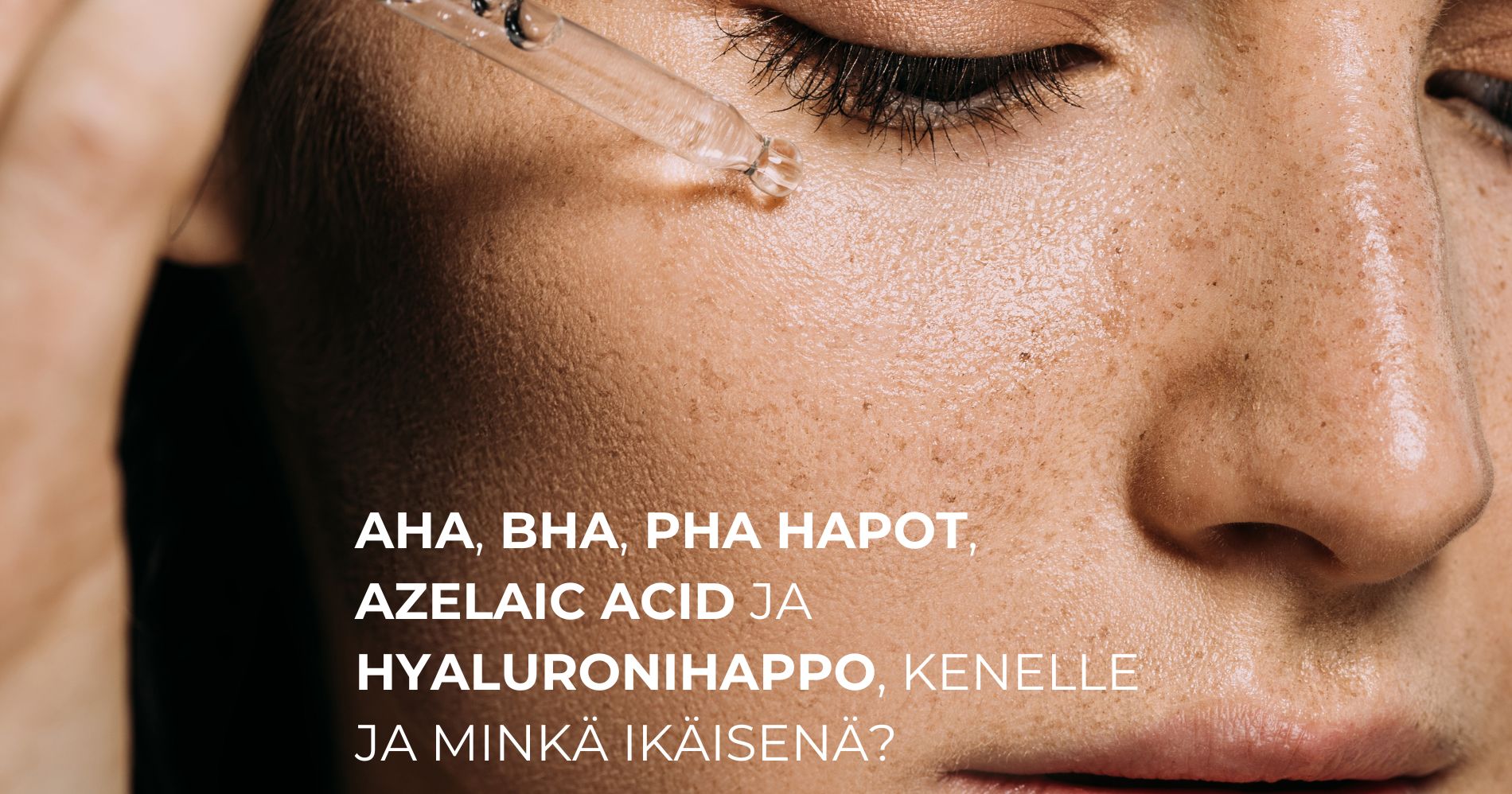 AHA, BHA, PHA hapot, Azelaic acid ja hyaluronihappo, kenelle ja minkä ikäisenä