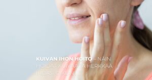 Kuivan ihon hoito – näin hoidat kuivaa ja herkkää ihoasi oikein